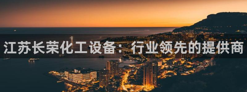 新航娱乐的创始人是谁啊：江苏长荣化工设备：行业领先