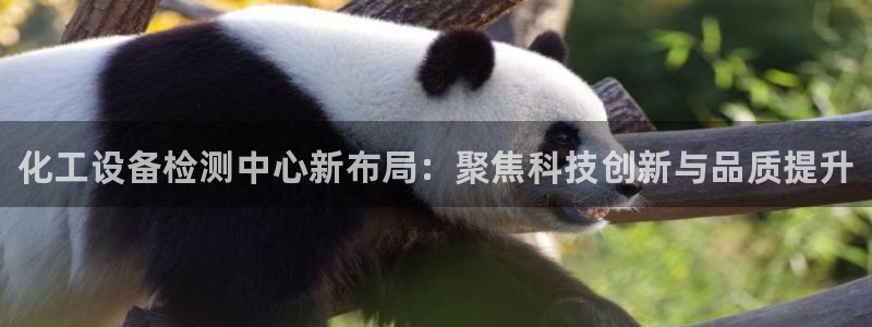 新航娱乐公司扣费流程详解：化工设备检测中心新布局：聚焦科技创